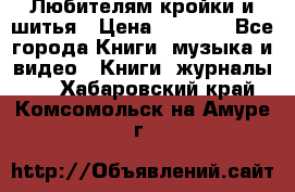 Любителям кройки и шитья › Цена ­ 2 500 - Все города Книги, музыка и видео » Книги, журналы   . Хабаровский край,Комсомольск-на-Амуре г.